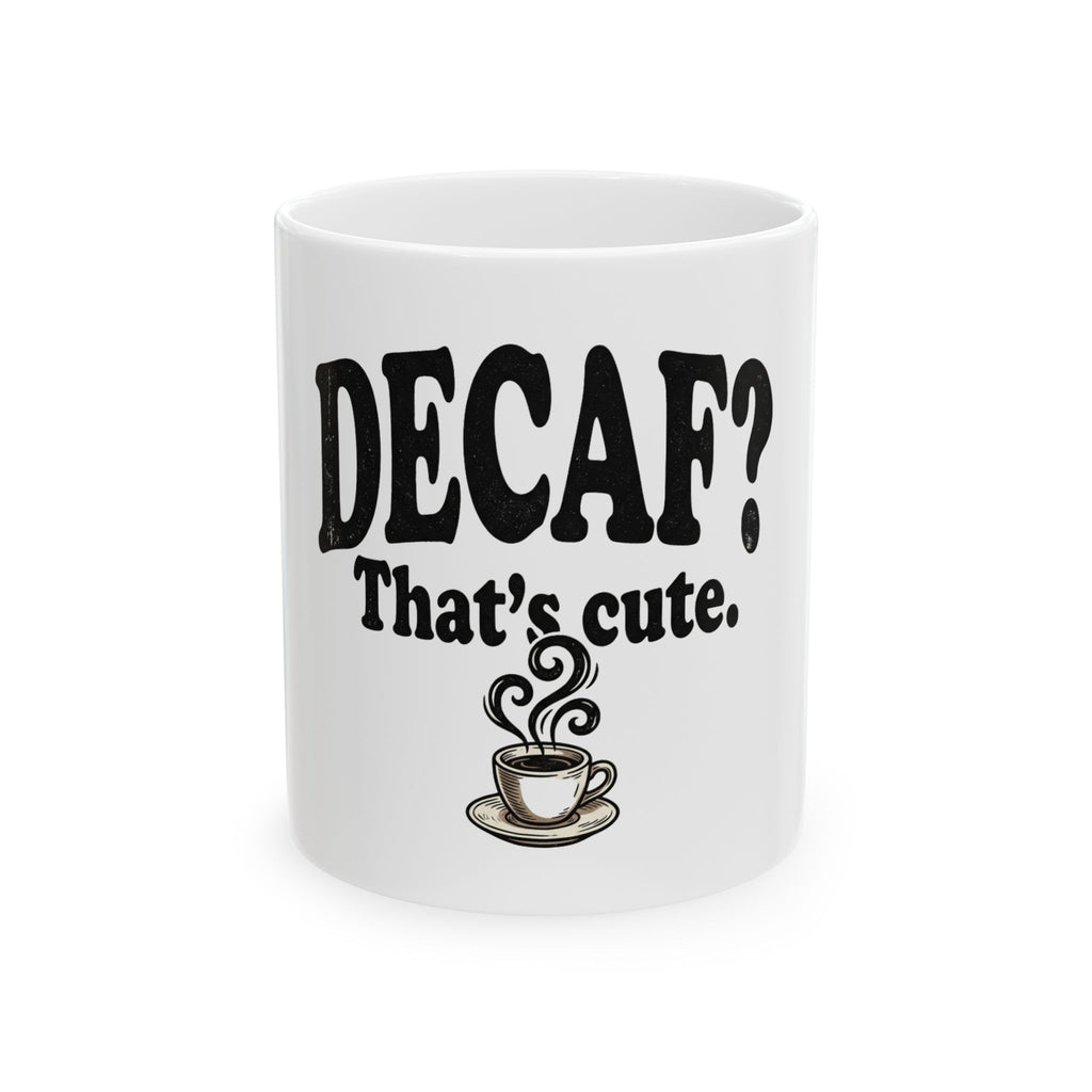 Decaf? That's Cute. Coffee Lover Ceramic Mug (11oz or 15oz)