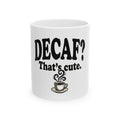 Decaf? That's Cute. Coffee Lover Ceramic Mug (11oz or 15oz)