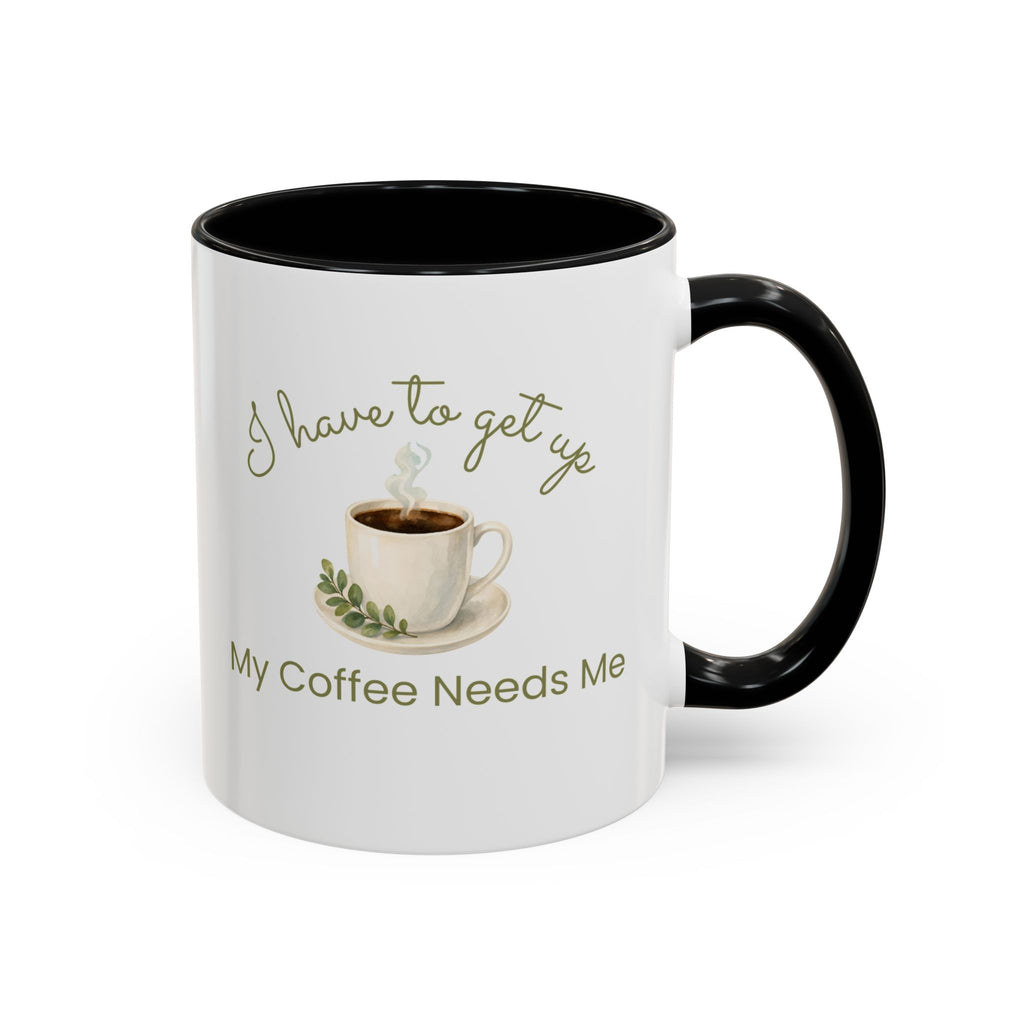 Coffee Mug — "I Have to Get Up, My Coffee Needs Me" Accent Ceramic Mug